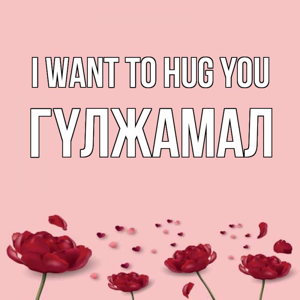 Greetings card с именем, ГҮЛЖАМАЛ I want to hug you бесплатно Greetings with text for free download 