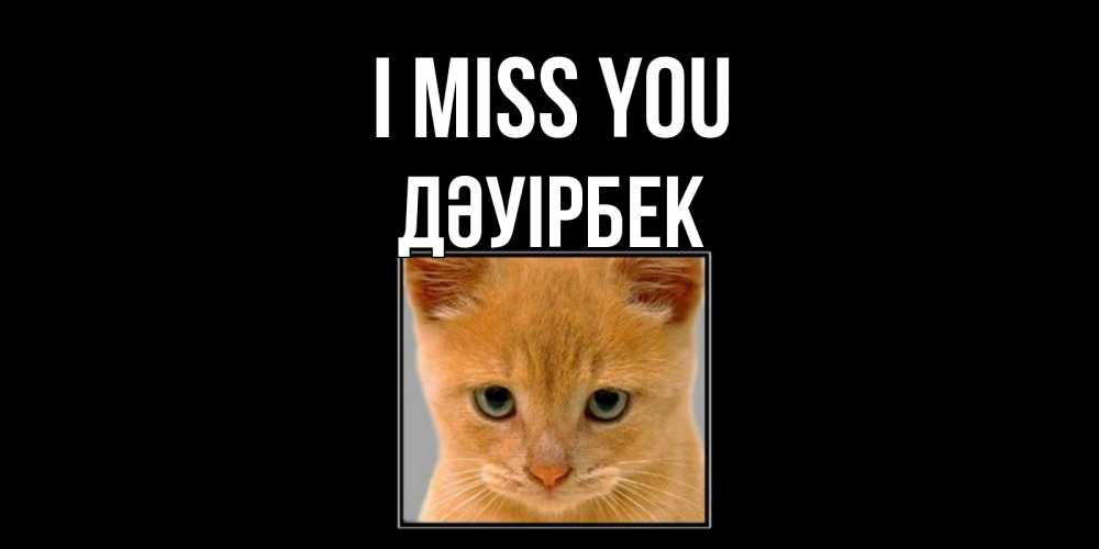 Greetings card с именем, Дәуірбек I miss you открытки рыжий котенок скучает по тебе Greetings with text for free download 