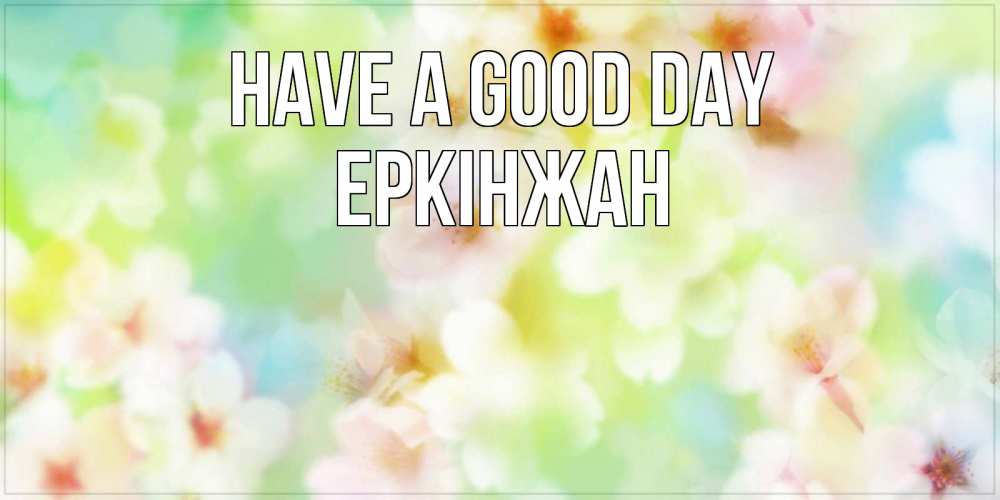 Greetings card с именем, Еркінжан Have a good day удачного летнего солнечного дня Greetings with text for free download 