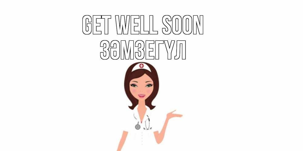 Greetings card с именем, ЗӘМЗЕГҮЛ Get well soon не болей с медсестрой Greetings with text for free download 