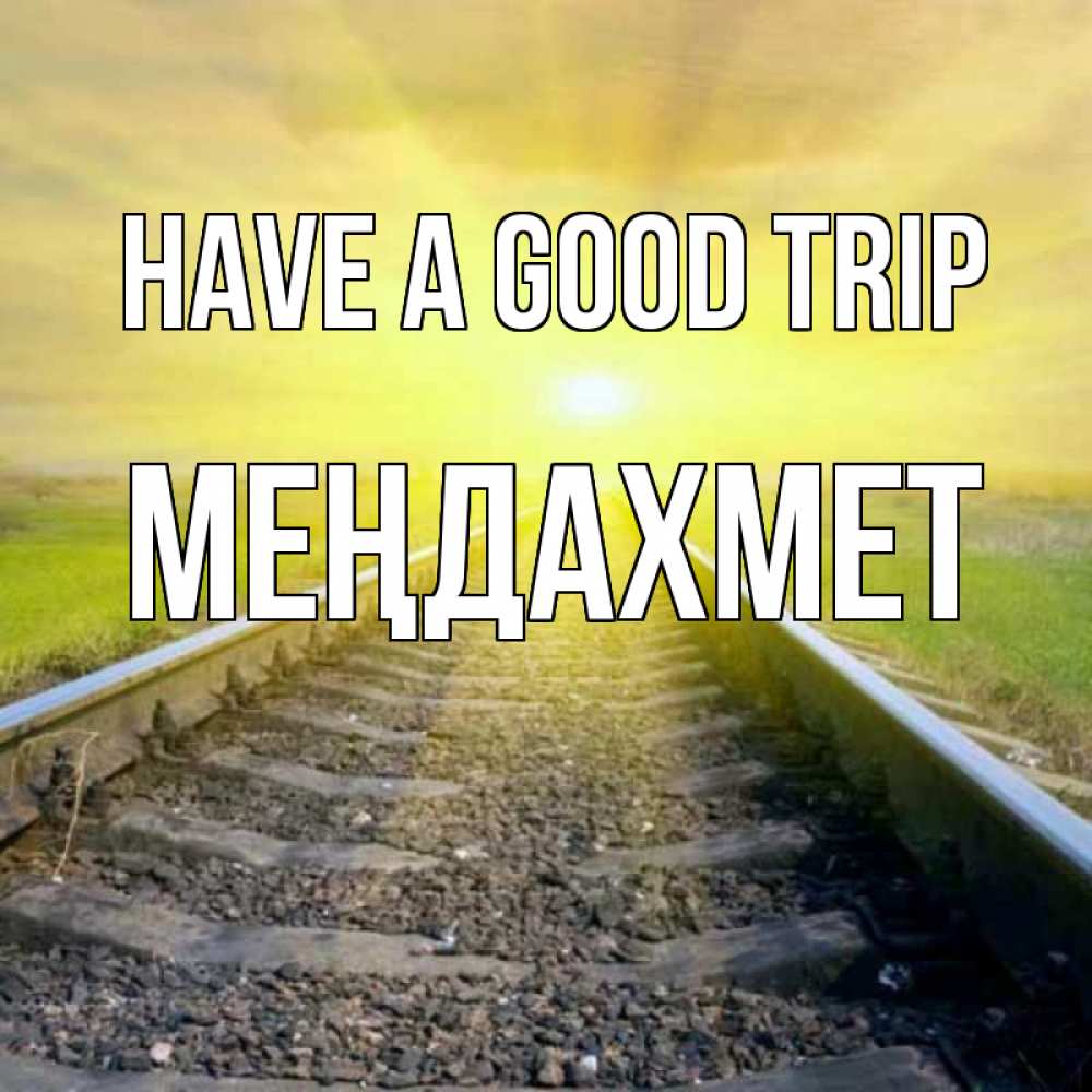 Greetings card с именем, МЕҢДАХМЕТ Have a good trip красивая железная дорога Greetings with text for free download 