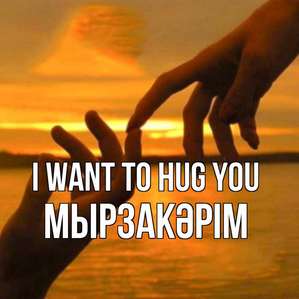 Greetings card с именем, Мырзакәрім I want to hug you прикосновение нежное к любимому Greetings with text for free download 