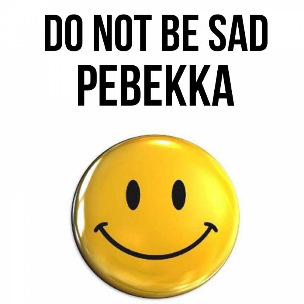 Greetings card с именем, Ревекка Do not be sad желаем всем позитива Greetings with text for free download 