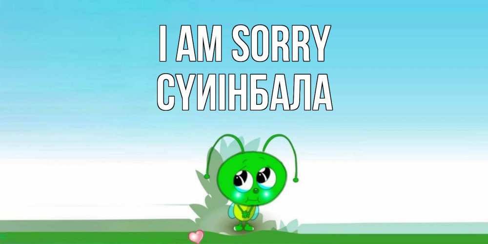 Greetings card с именем, СҮИІНБАЛА I am sorry прости меня я зеленая букашка Greetings with text for free download 