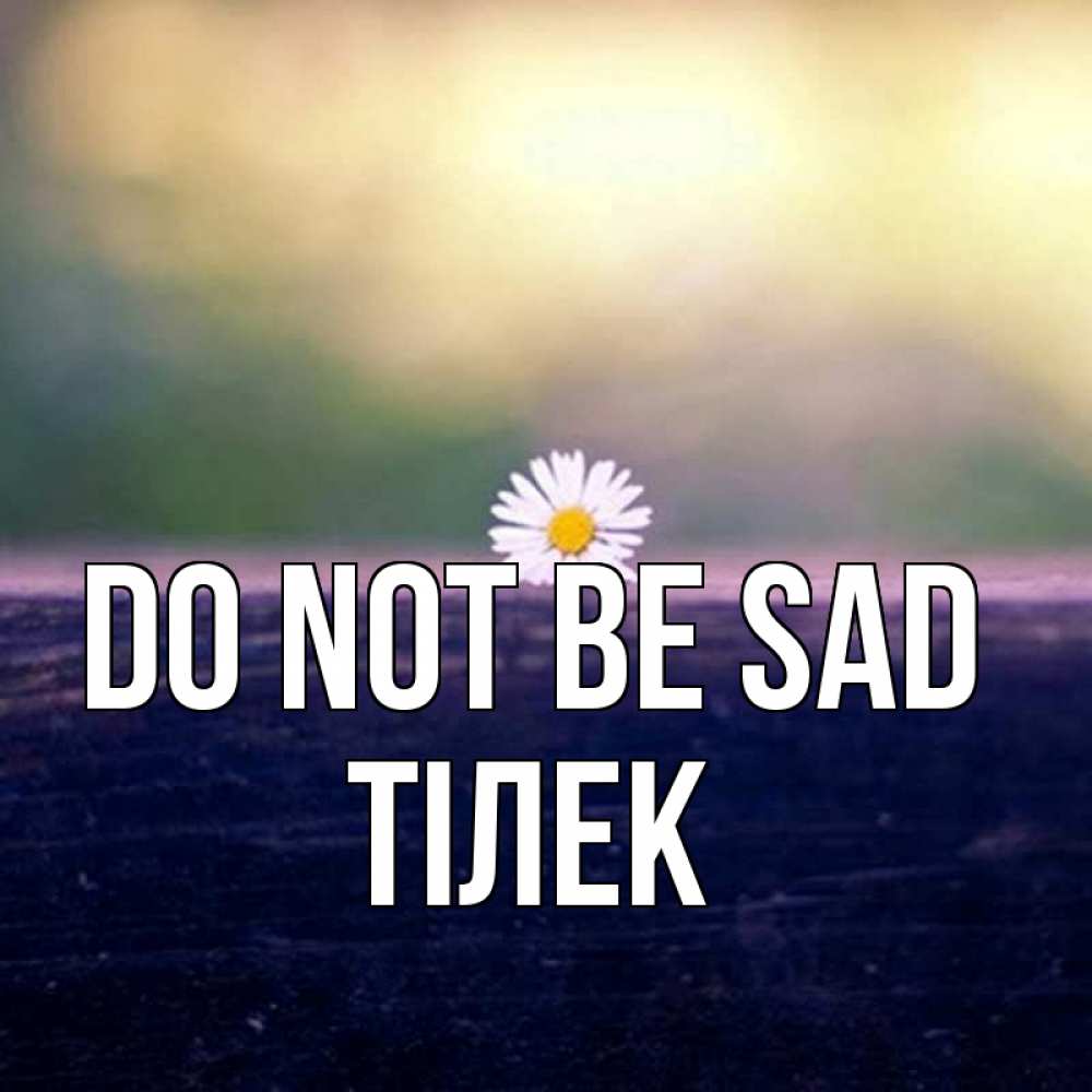 Greetings card с именем, ТІЛЕК Do not be sad красота Greetings with text for free download 