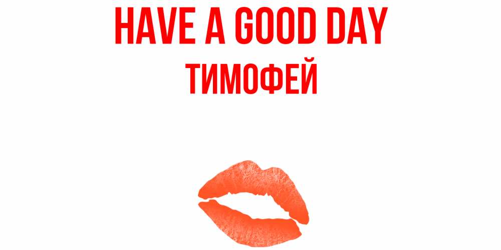 Greetings card с именем, Тимофей Have a good day удачного дня с поцелуем Greetings with text for free download 