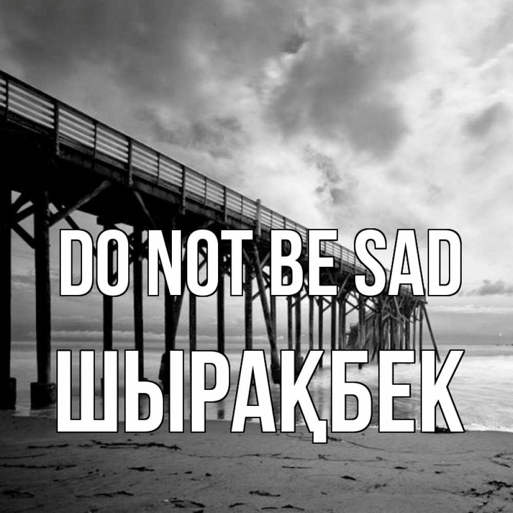 Greetings card с именем, ШЫРАҚБЕК Do not be sad вода и пляж под мостом Greetings with text for free download 