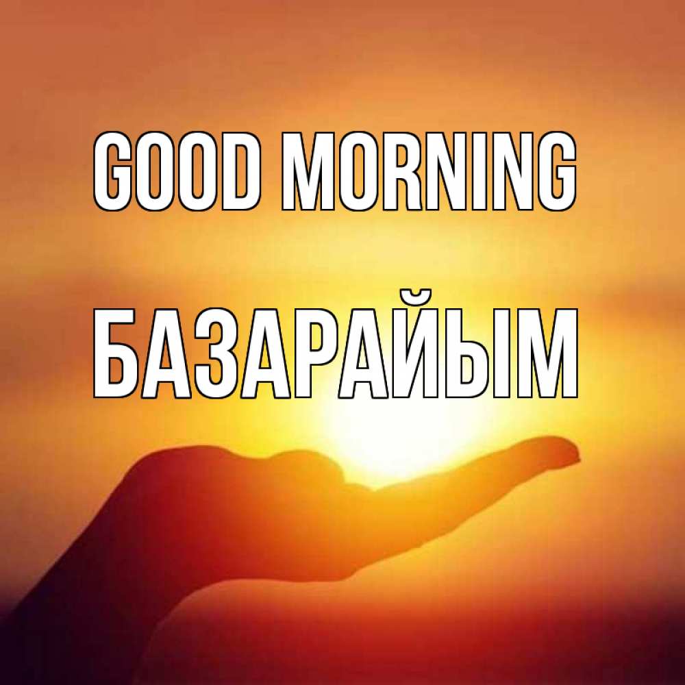 Greetings card с именем, БАЗАРАЙЫМ Good morning ладошка и закат Greetings with text for free download 