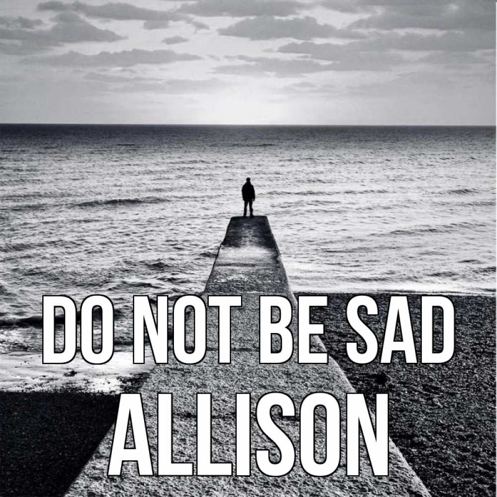 Greetings card с именем, Allison Do not be sad море Greetings with text for free download 