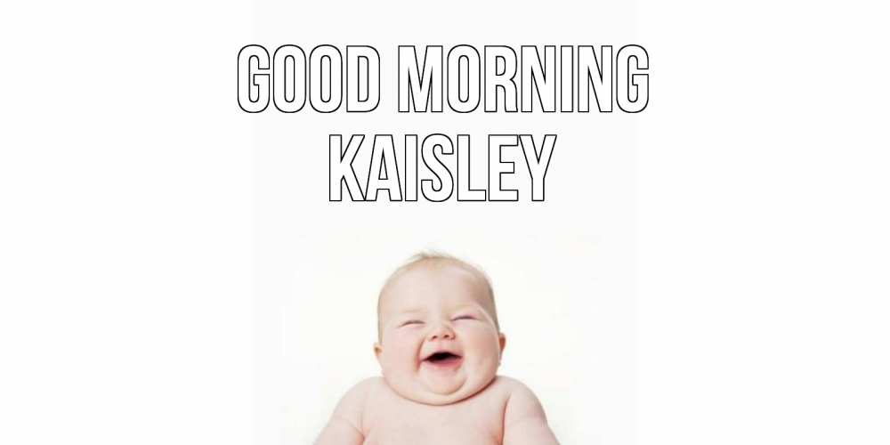 Greetings card с именем, Kaisley Good morning малыш с улыбкой Greetings with text for free download 