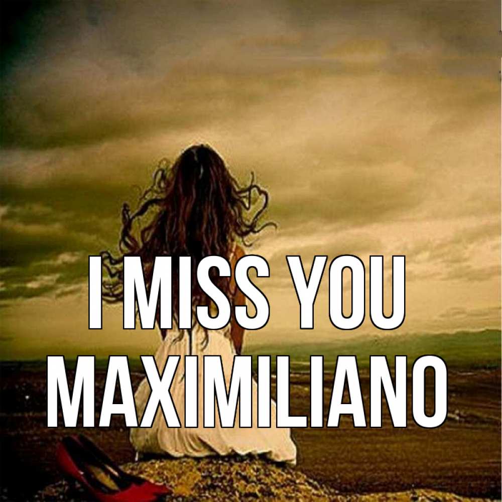 Greetings card с именем, Maximiliano I miss you возвращайся Greetings with text for free download 