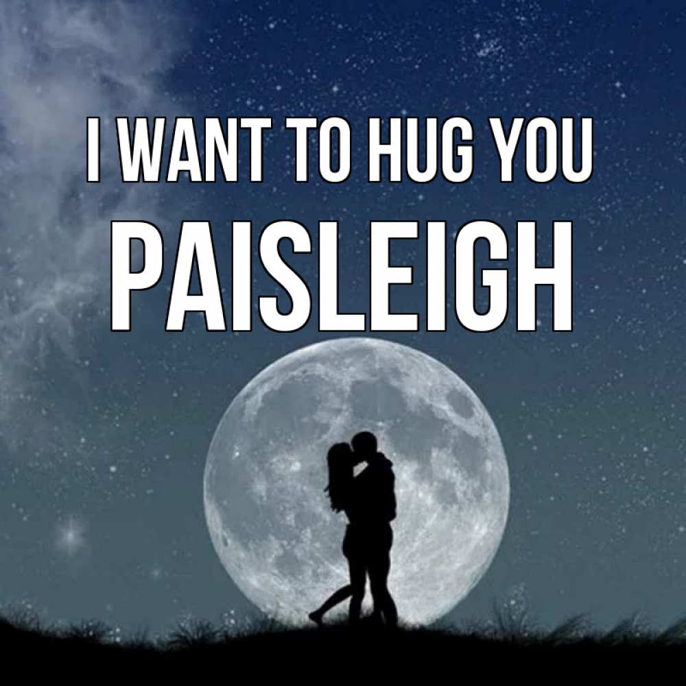Greetings card с именем, Paisleigh I want to hug you сладкая парочка Greetings with text for free download 