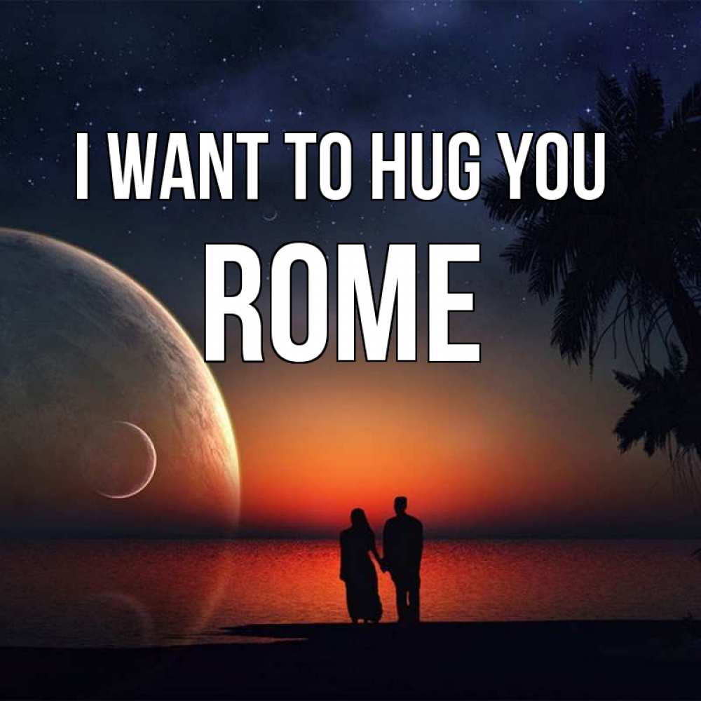 Greetings card с именем, Rome I want to hug you восход спутников Greetings with text for free download 