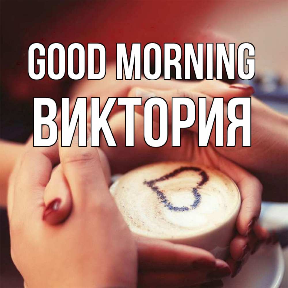 Greetings card с именем, Виктория Good morning мы навсегда вместе Greetings with text for free download 
