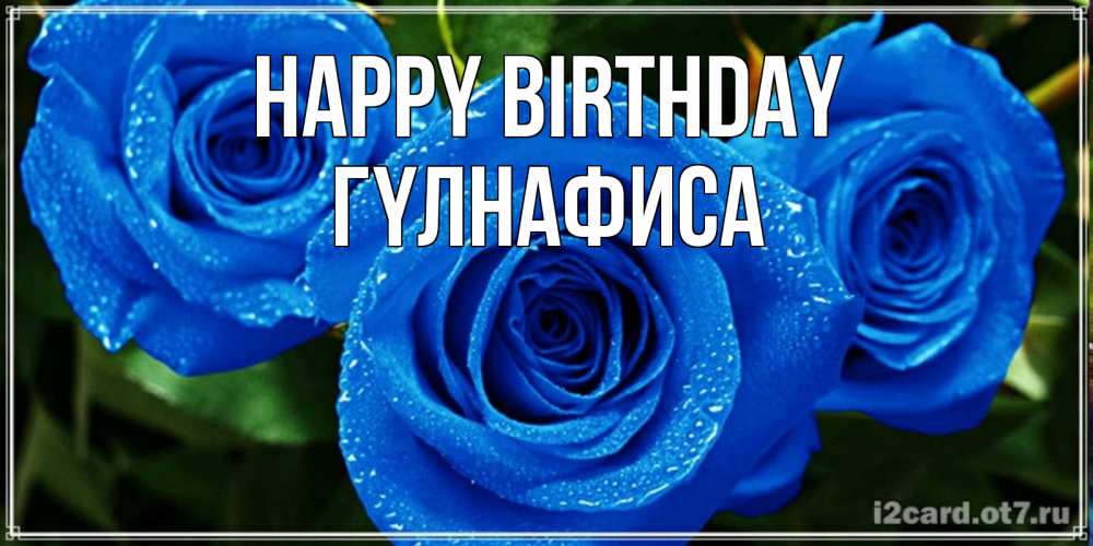 Greetings card с именем, ГҮЛНАФИСА Happy Birthday розы с синим цветом Greetings with text for free download 