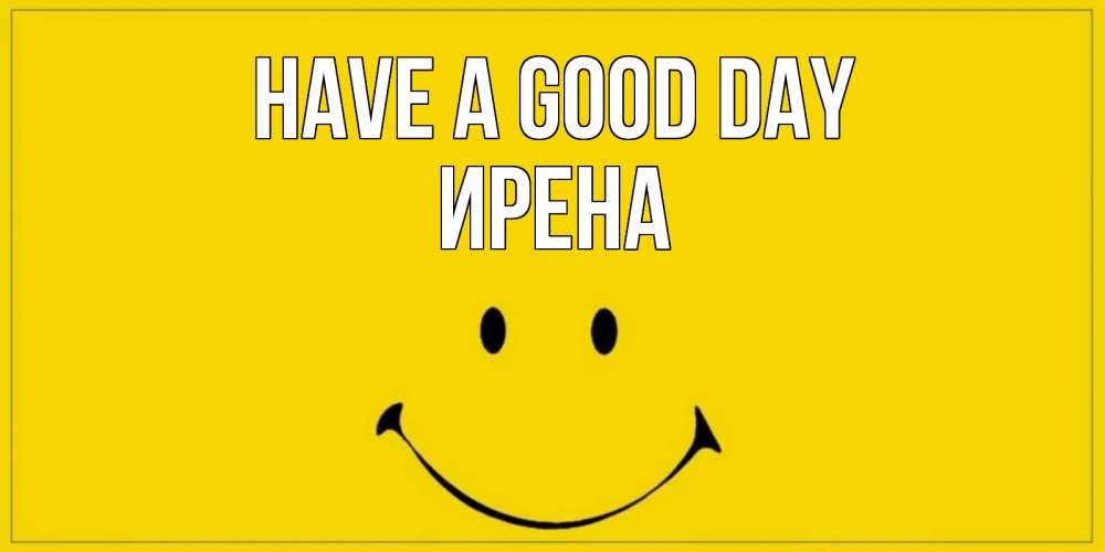 Greetings card с именем, Ирена Have a good day улыбка Greetings with text for free download 