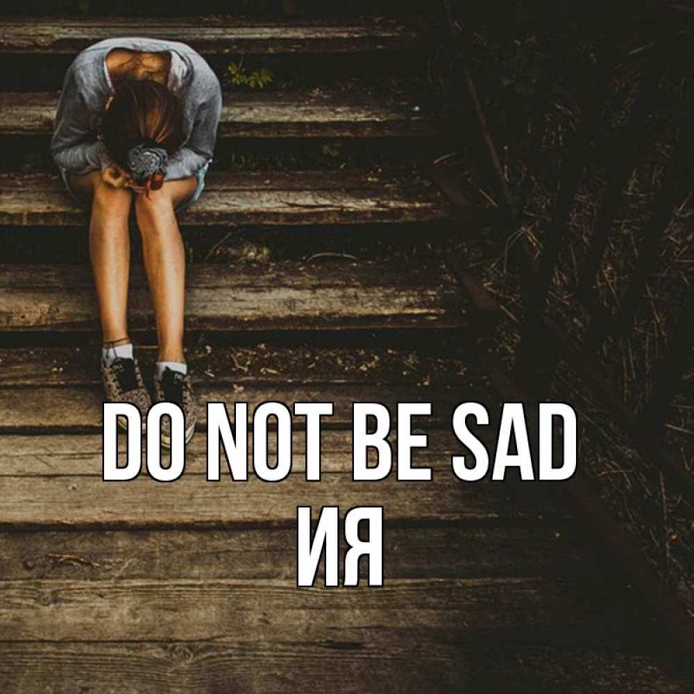 Greetings card с именем, Ия Do not be sad девушка сидит на деревянных ступеньках Greetings with text for free download 