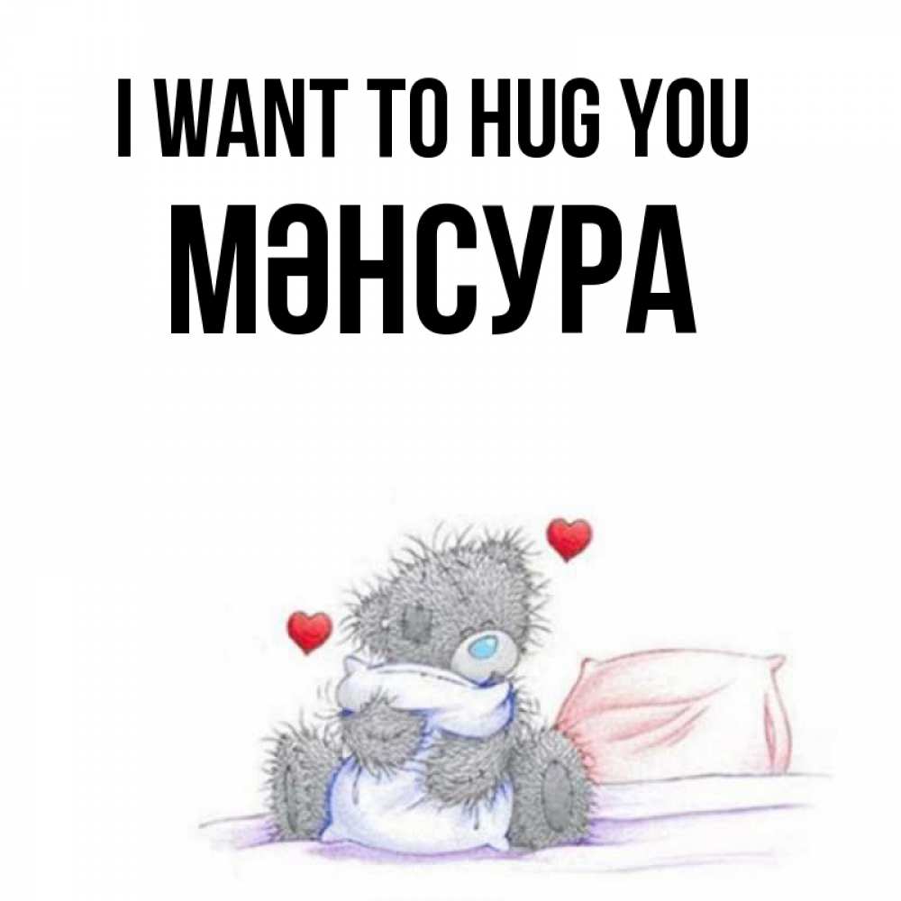 Greetings card с именем, МӘНСУРА I want to hug you сердечки мишка Тедди и кроватка Greetings with text for free download 