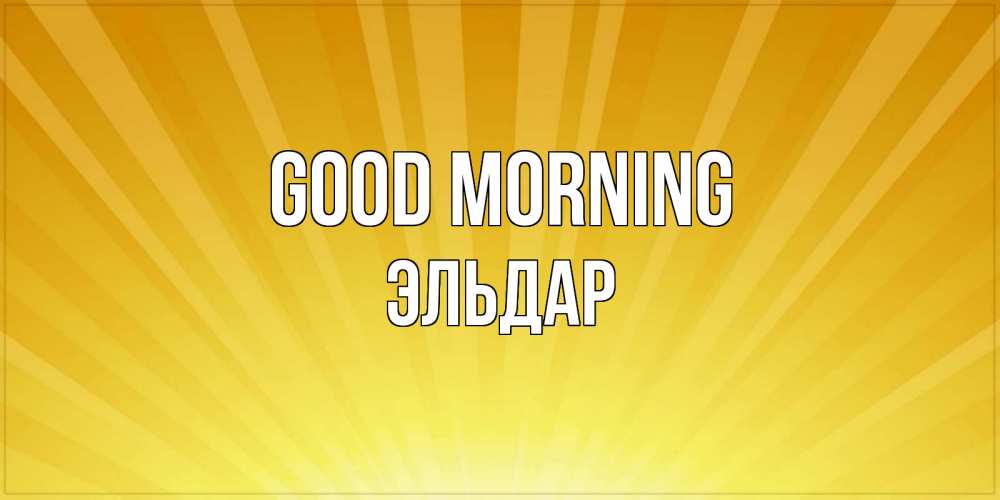 Greetings card с именем, Эльдар Good morning пожелания доброго утра Greetings with text for free download 