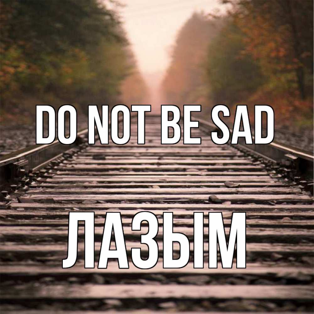 Greetings card с именем, ЛАЗЫМ Do not be sad лес и железная дорога Greetings with text for free download 