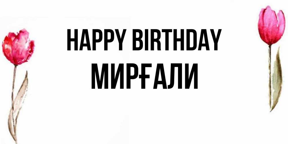 Greetings card с именем, МИРҒАЛИ Happy Birthday открытки акварелью с цветами Greetings with text for free download 