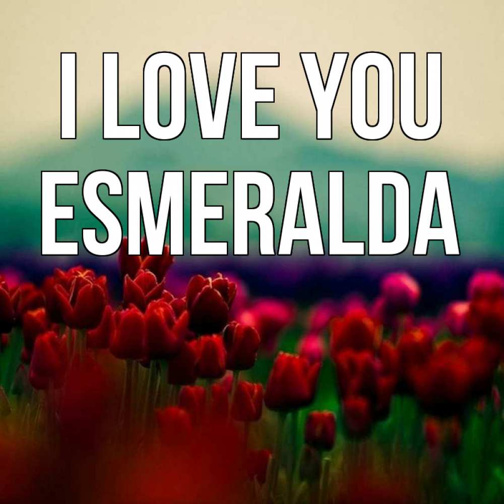 Greetings card с именем, Esmeralda I love you тюльпаны 4 Greetings with text for free download 