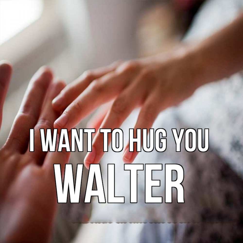 Greetings card с именем, Walter I want to hug you прикосновение Greetings with text for free download 