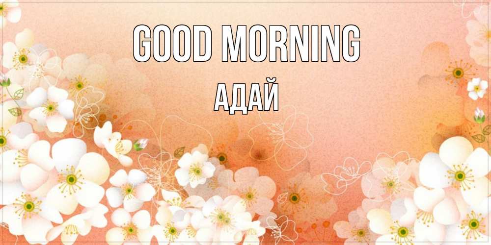 Greetings card с именем, Адай Good morning доброе утро с цветами Greetings with text for free download 