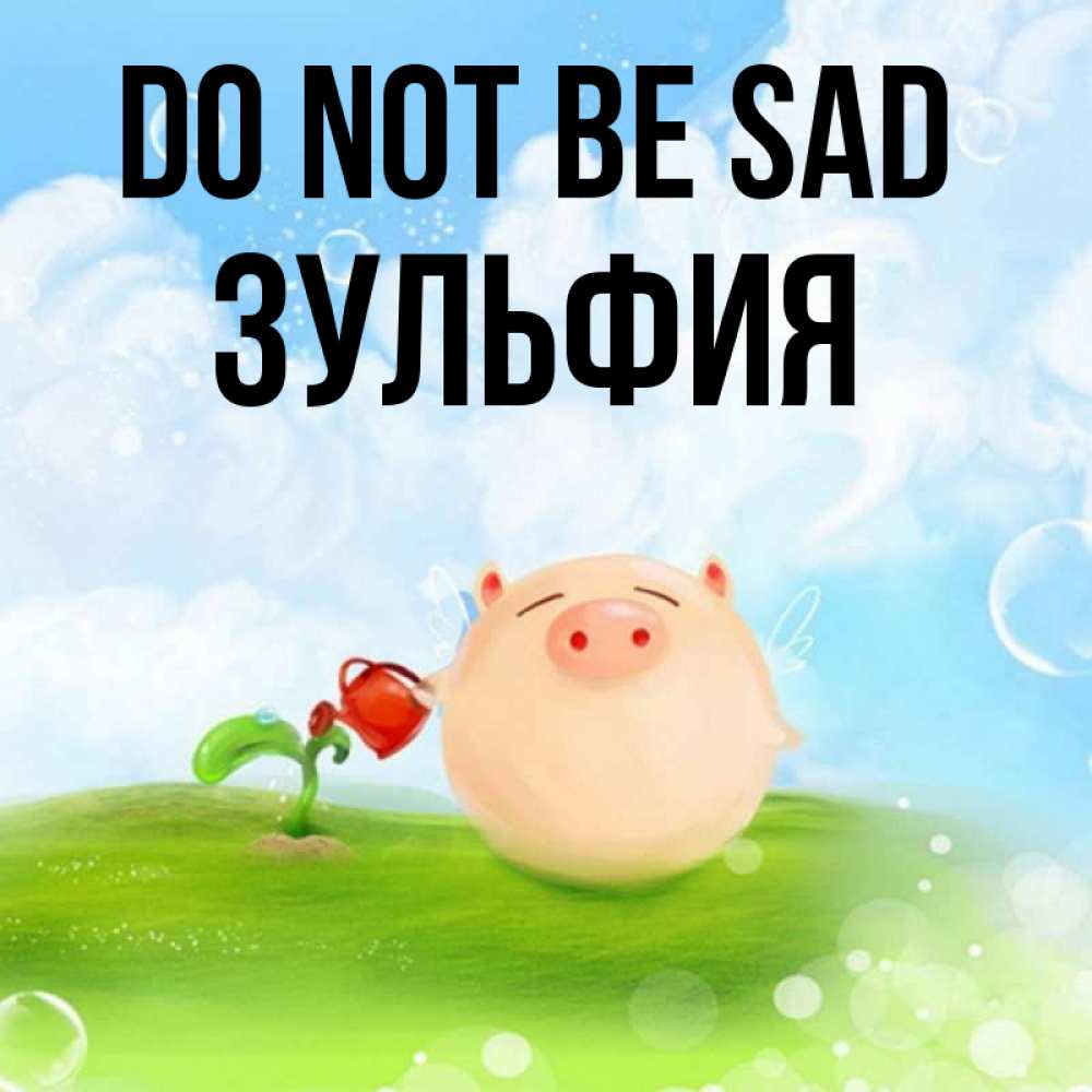 Greetings card с именем, Зульфия Do not be sad поливает цветок порося Greetings with text for free download 