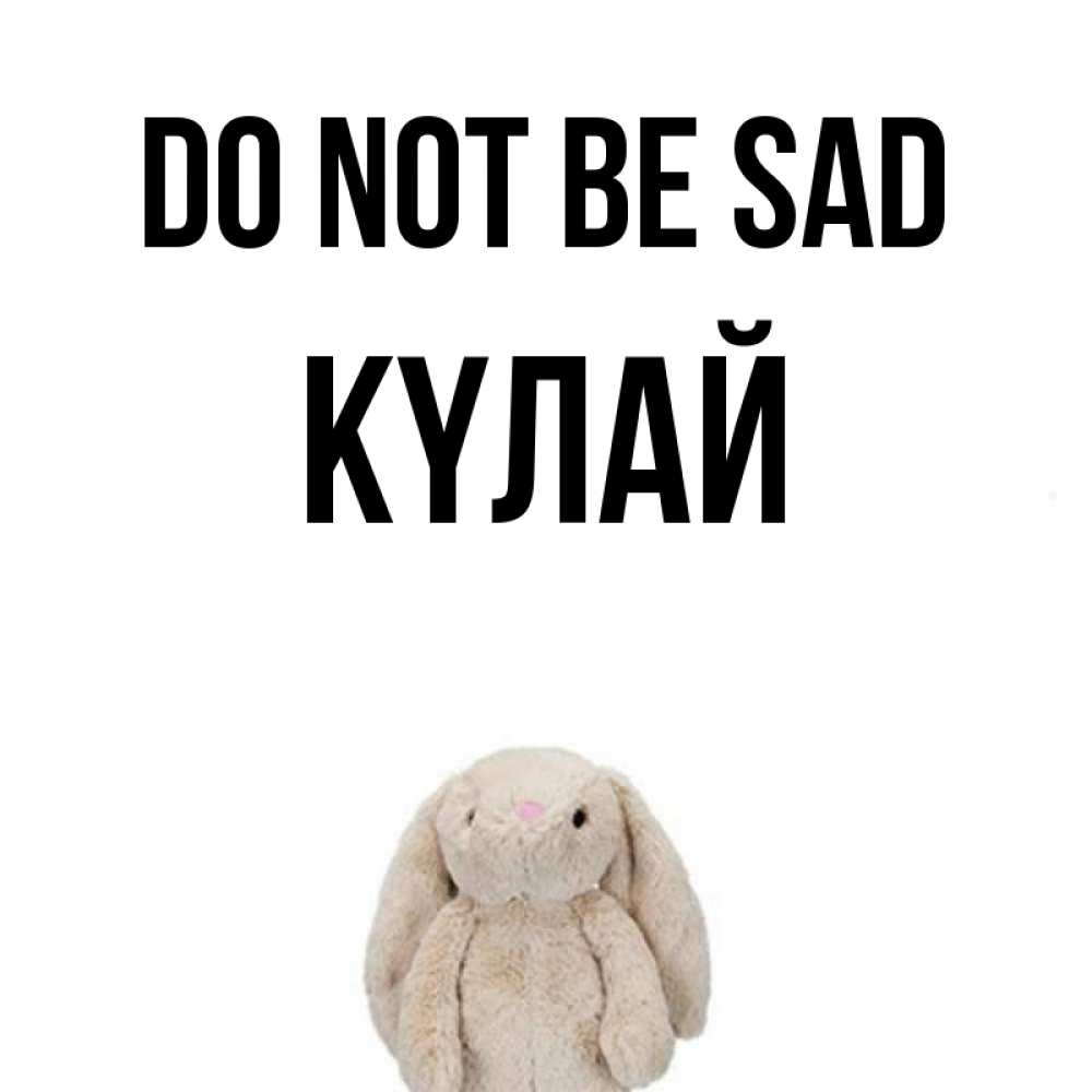 Greetings card с именем, КҮЛАЙ Do not be sad детская игрушка зайчика Greetings with text for free download 