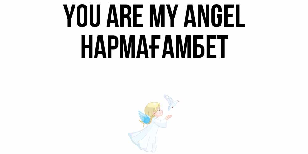 Greetings card с именем, НАРМАҒАМБЕТ You are my angel ангел, голубь Greetings with text for free download 