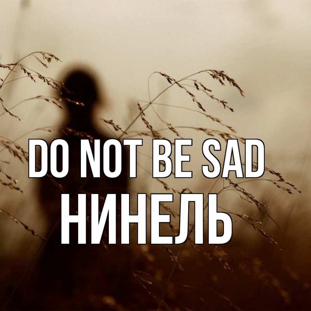 Greetings card с именем, Нинель Do not be sad грусть Greetings with text for free download 