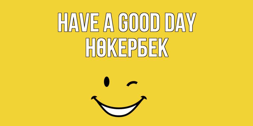 Greetings card с именем, НӨКЕРБЕК Have a good day позитивного дня Greetings with text for free download 