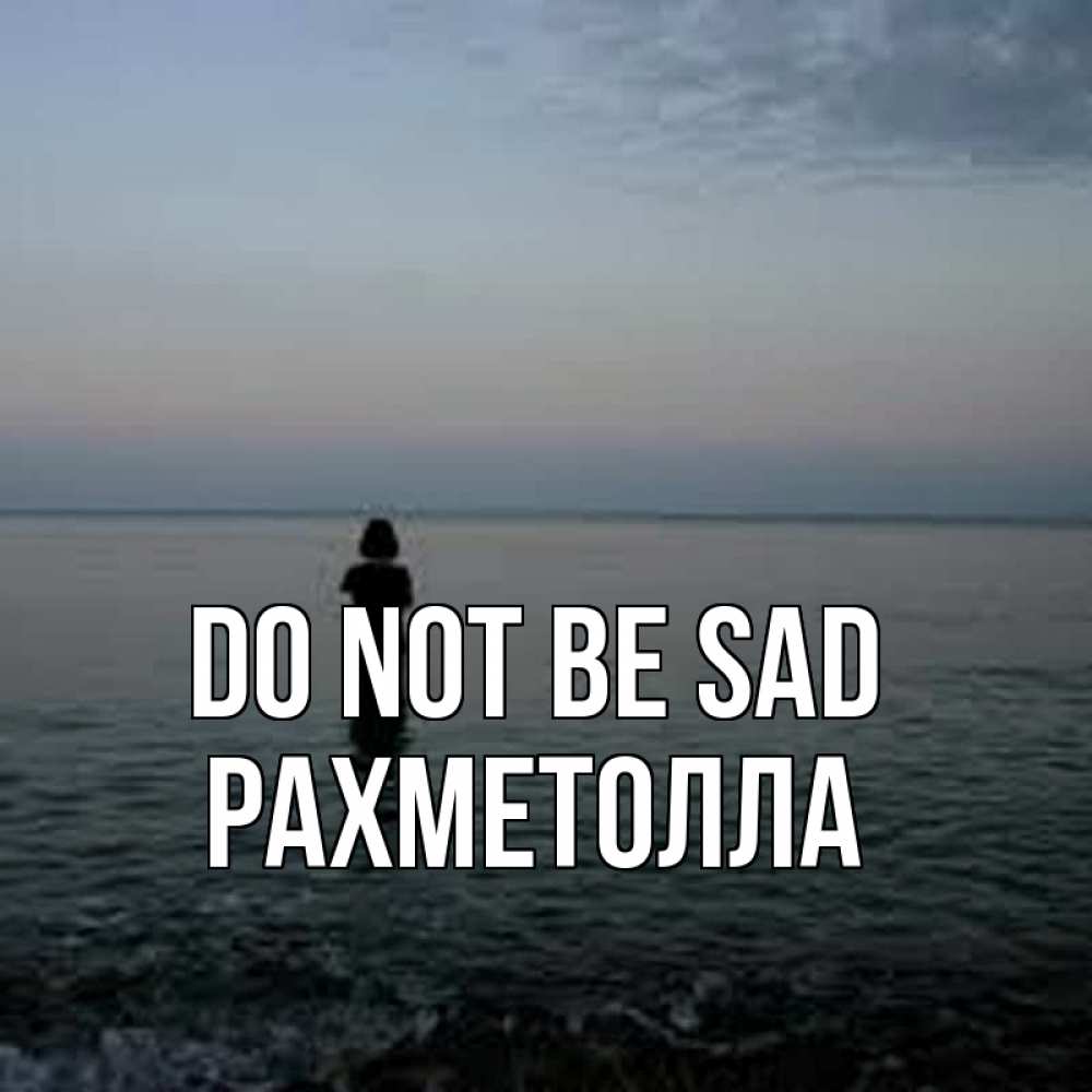 Greetings card с именем, РАХМЕТОЛЛА Do not be sad девушка Greetings with text for free download 