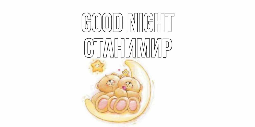 Greetings card с именем, Станимир Good night мишки, месяц Greetings with text for free download 