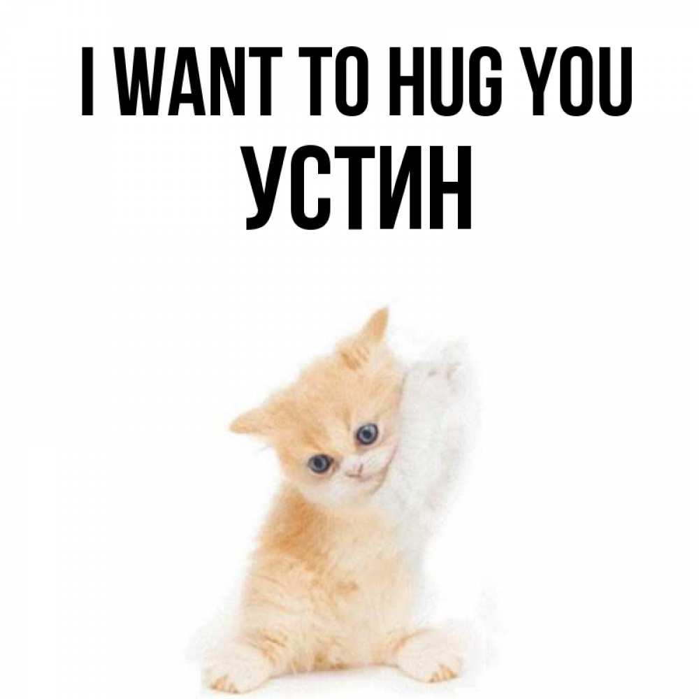 Greetings card с именем, Устин I want to hug you я хочу очень скорее обнимаешек Greetings with text for free download 