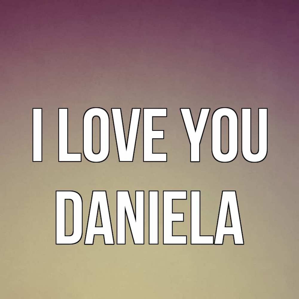 Greetings card с именем, Daniela I love you для любимой Greetings with text for free download 