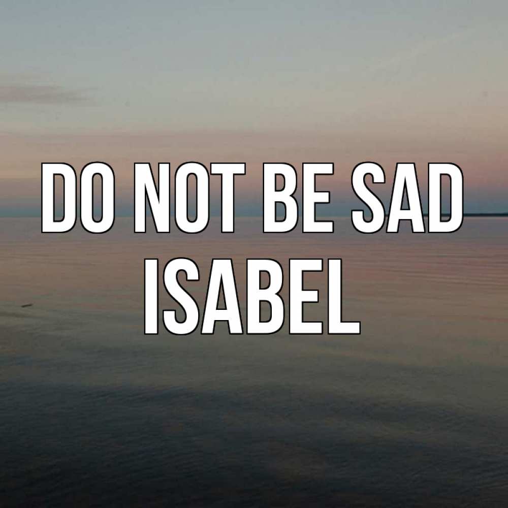 Greetings card с именем, Isabel Do not be sad водная гладь Greetings with text for free download 