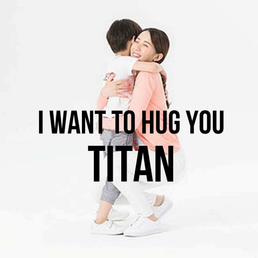Greetings card с именем, Titan I want to hug you соскучилась по сыну Greetings with text for free download 
