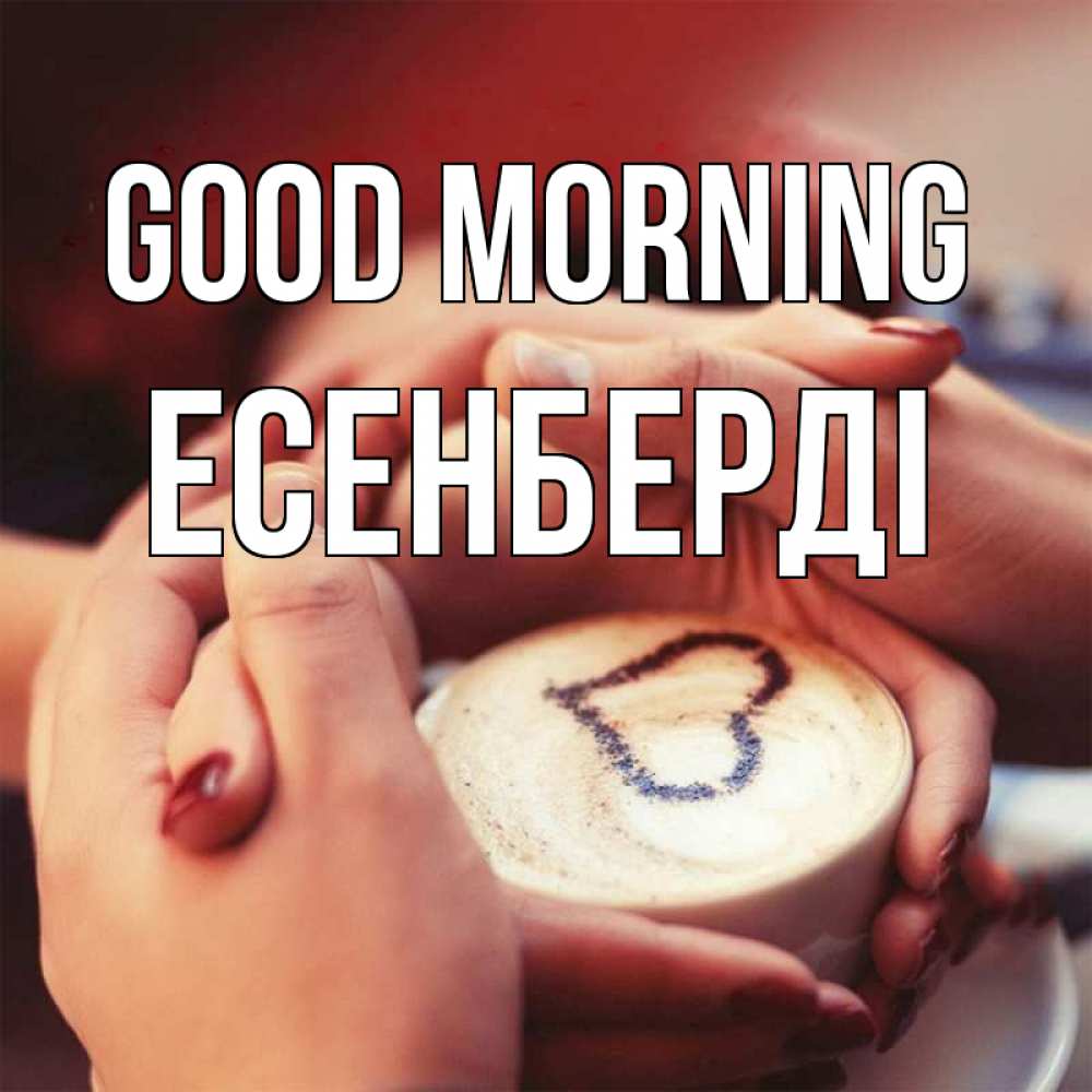 Greetings card с именем, Есенберді Good morning мы навсегда вместе Greetings with text for free download 