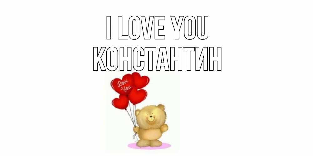 Greetings card с именем, Константин I love you плюшевый мишка, шарики Greetings with text for free download 