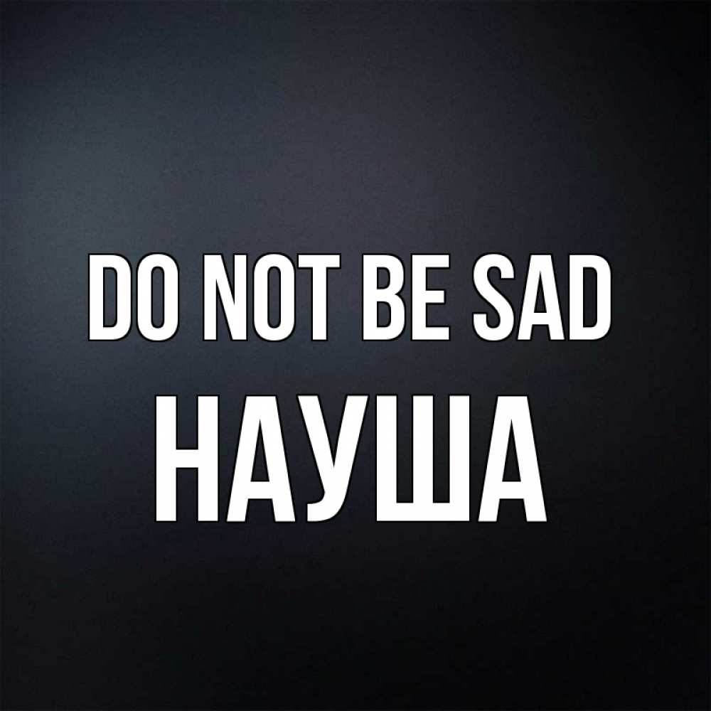 Greetings card с именем, НАУША Do not be sad Градиент серый Greetings with text for free download 