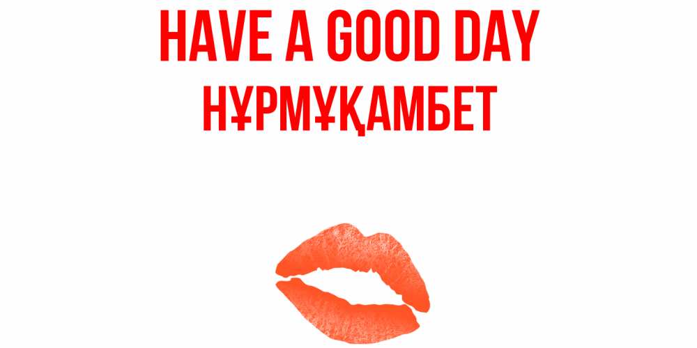 Greetings card с именем, НҰРМҰҚАМБЕТ Have a good day удачного дня с поцелуем Greetings with text for free download 