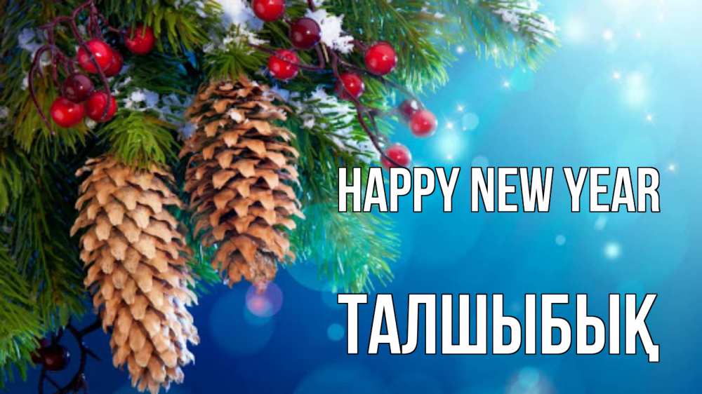 Greetings card с именем, ТАЛШЫБЫҚ Happy New Year Новый год, ель, шишки Greetings with text for free download 
