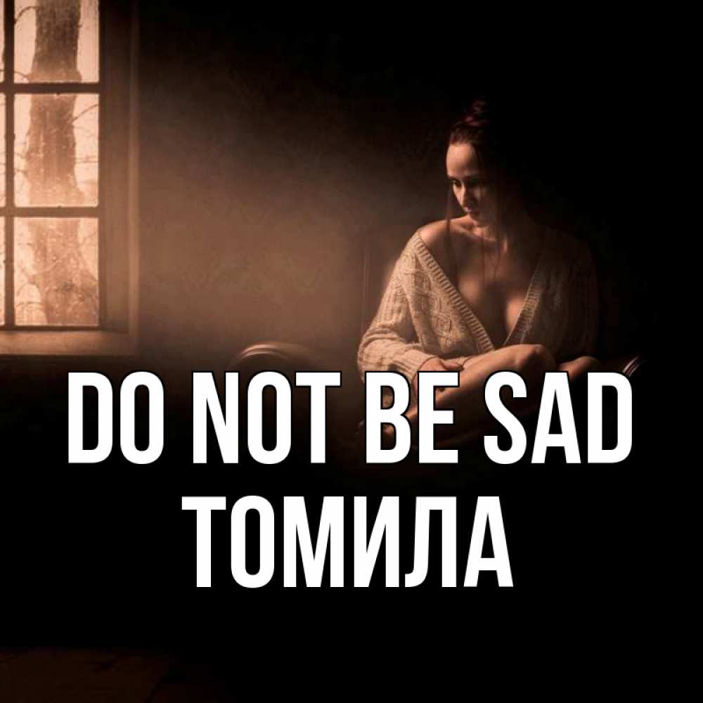 Greetings card с именем, Томила Do not be sad сидя у окна Greetings with text for free download 