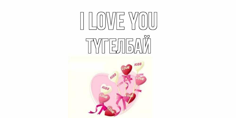 Greetings card с именем, ТҮГЕЛБАЙ I love you сердце, леденцы Greetings with text for free download 