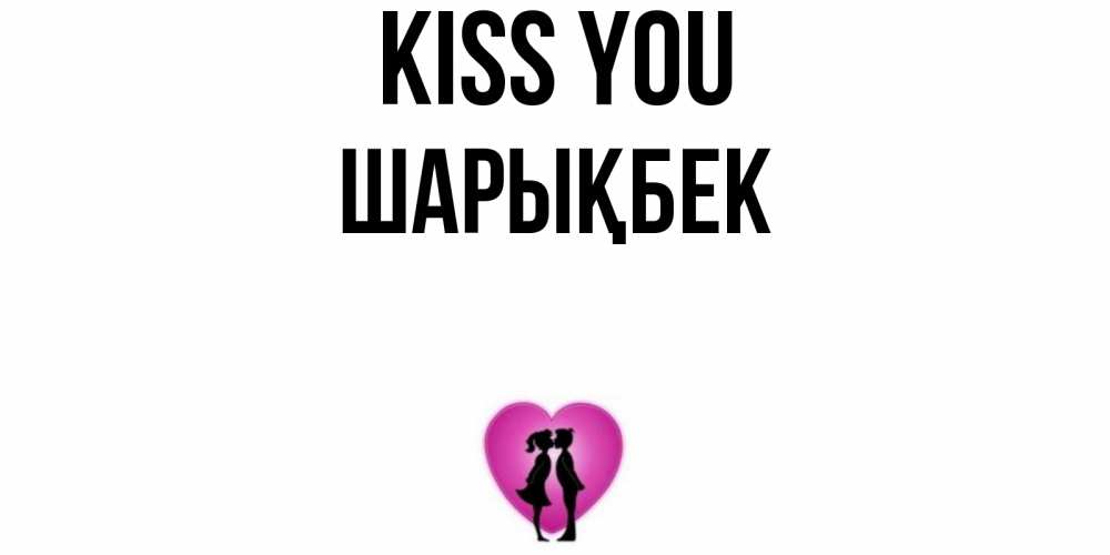 Greetings card с именем, ШАРЫҚБЕК Kiss you поцелуй Greetings with text for free download 