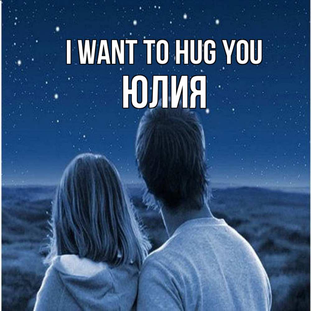 Greetings card с именем, Юлия I want to hug you парень с девушкой смотрят на звезды Greetings with text for free download 