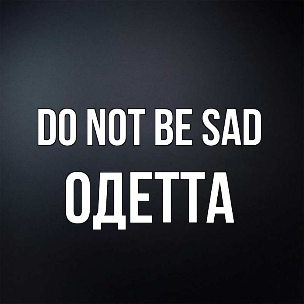 Greetings card с именем, Одетта Do not be sad Градиент серый Greetings with text for free download 