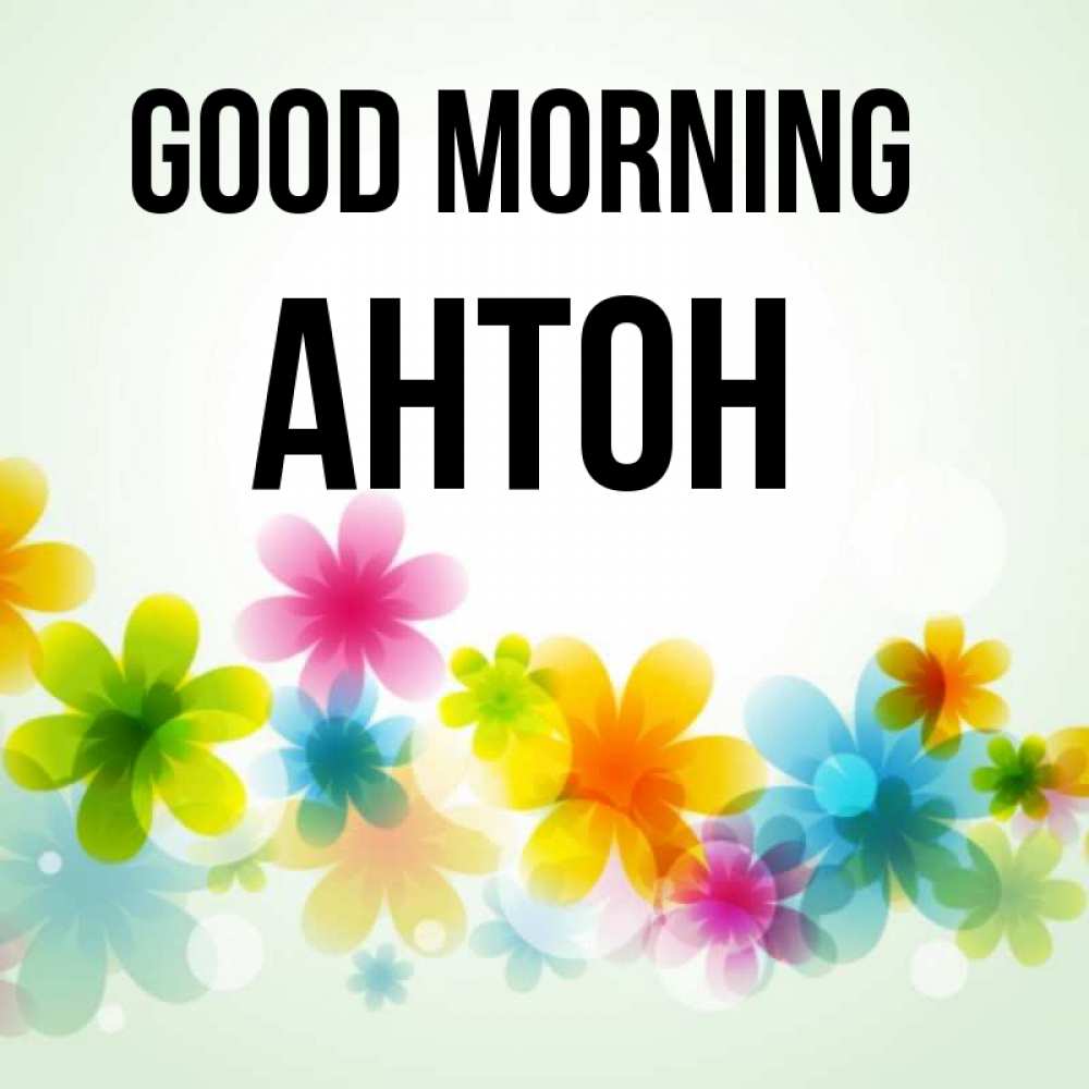 Greetings card с именем, Антон Good morning позитивные цветочки Greetings with text for free download 